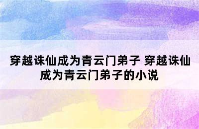 穿越诛仙成为青云门弟子 穿越诛仙成为青云门弟子的小说